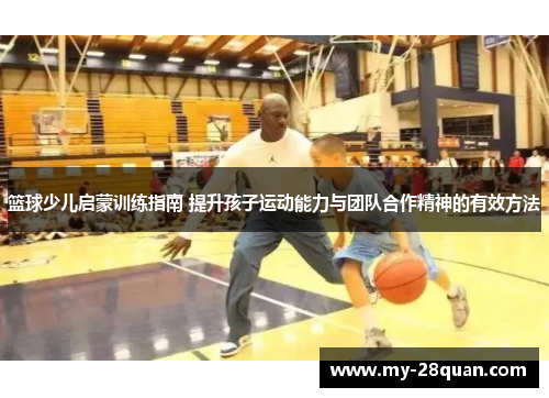 篮球少儿启蒙训练指南 提升孩子运动能力与团队合作精神的有效方法