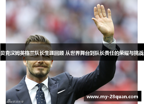 贝克汉姆英格兰队长生涯回顾 从世界舞台到队长责任的荣耀与挑战 贝克汉姆英格兰队长生涯回顾 从世界舞台到队长责任的荣耀与挑战