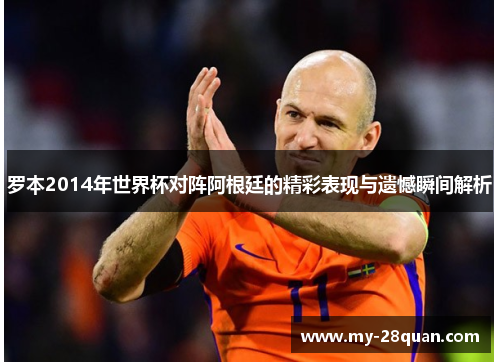 罗本2014年世界杯对阵阿根廷的精彩表现与遗憾瞬间解析 罗本2014年世界杯对阵阿根廷的精彩表现与遗憾瞬间解析