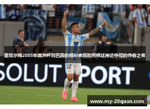 里克尔梅2005年美洲杯对巴西的精彩表现助阿根廷接近夺冠的传奇之夜