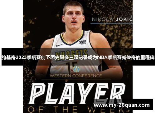 约基奇2023季后赛创下历史最多三双纪录成为NBA季后赛新传奇的里程碑 约基奇2023季后赛创下历史最多三双纪录成为NBA季后赛新传奇的里程碑