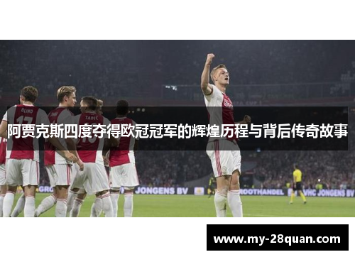 阿贾克斯四度夺得欧冠冠军的辉煌历程与背后传奇故事