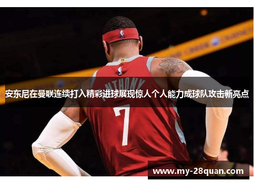 安东尼在曼联连续打入精彩进球展现惊人个人能力成球队攻击新亮点