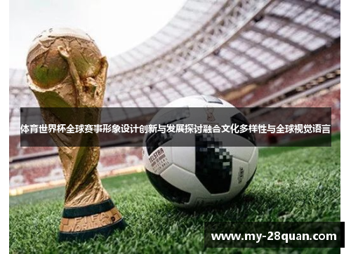 体育世界杯全球赛事形象设计创新与发展探讨融合文化多样性与全球视觉语言