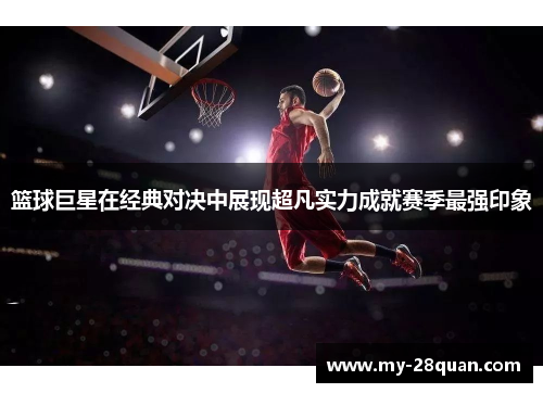 篮球巨星在经典对决中展现超凡实力成就赛季最强印象
