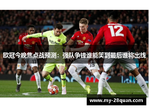 欧冠今晚焦点战预测:强队争锋谁能笑到最后谁将出线 欧冠今晚焦点战预测:强队争锋谁能笑到最后谁将出线