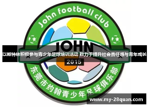以斯特林积极参与青少年足球培训活动 致力于提升社会责任感与青年成长 以斯特林积极参与青少年足球培训活动 致力于提升社会责任感与青年成长