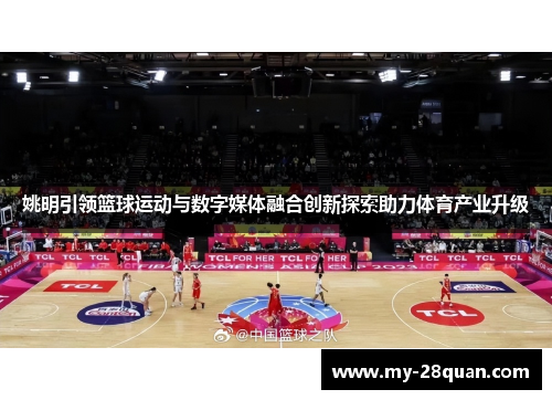 姚明引领篮球运动与数字媒体融合创新探索助力体育产业升级 姚明引领篮球运动与数字媒体融合创新探索助力体育产业升级