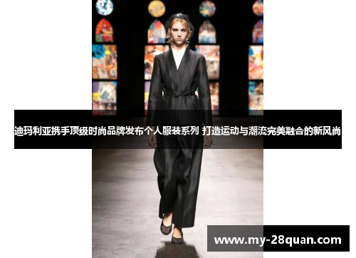 迪玛利亚携手顶级时尚品牌发布个人服装系列 打造运动与潮流完美融合的新风尚 迪玛利亚携手顶级时尚品牌发布个人服装系列 打造运动与潮流完美融合的新风尚