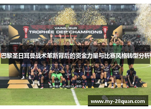 巴黎圣日耳曼战术革新背后的资金力量与比赛风格转型分析 巴黎圣日耳曼战术革新背后的资金力量与比赛风格转型分析