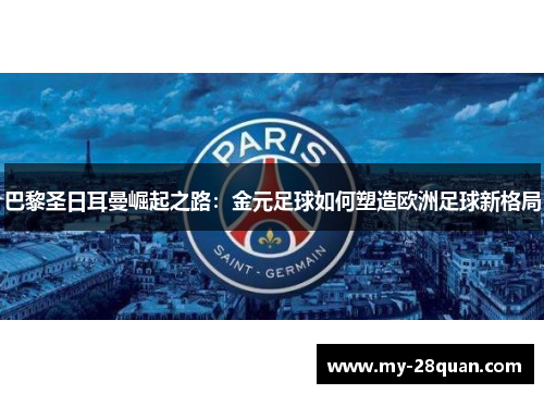 巴黎圣日耳曼崛起之路:金元足球如何塑造欧洲足球新格局 巴黎圣日耳曼崛起之路:金元足球如何塑造欧洲足球新格局