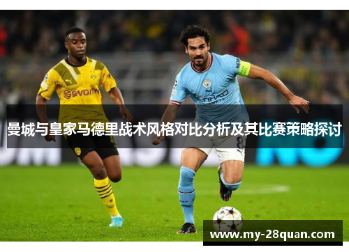 曼城与皇家马德里战术风格对比分析及其比赛策略探讨