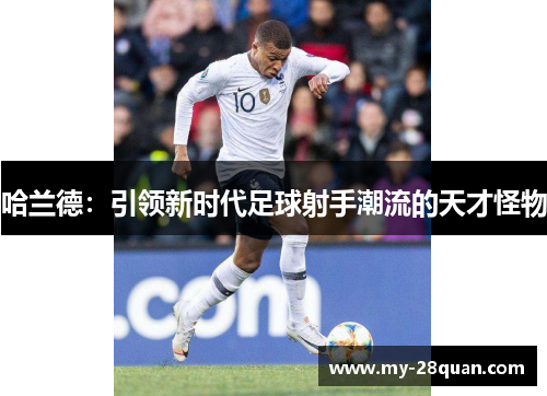 哈兰德：引领新时代足球射手潮流的天才怪物