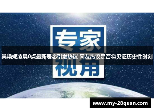 吴艳妮凌晨0点最新表态引发热议 网友热议是否将见证历史性时刻 吴艳妮凌晨0点最新表态引发热议 网友热议是否将见证历史性时刻