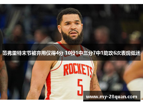 范弗里特末节被弃用仅得4分 10投1中三分7中1助攻6次表现低迷 范弗里特末节被弃用仅得4分 10投1中三分7中1助攻6次表现低迷