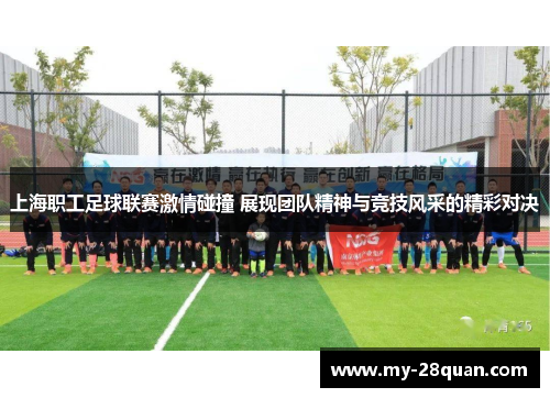 上海职工足球联赛激情碰撞 展现团队精神与竞技风采的精彩对决 上海职工足球联赛激情碰撞 展现团队精神与竞技风采的精彩对决