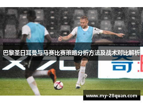 巴黎圣日耳曼与马赛比赛策略分析方法及战术对比解析 巴黎圣日耳曼与马赛比赛策略分析方法及战术对比解析