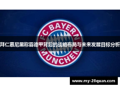 拜仁慕尼黑称霸德甲背后的战略布局与未来发展目标分析 拜仁慕尼黑称霸德甲背后的战略布局与未来发展目标分析