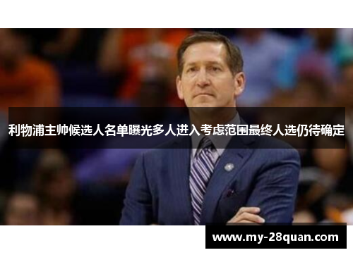 利物浦主帅候选人名单曝光多人进入考虑范围最终人选仍待确定