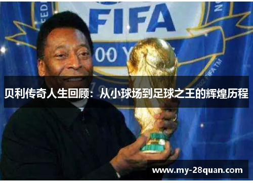 贝利传奇人生回顾：从小球场到足球之王的辉煌历程