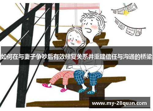 如何在与妻子争吵后有效修复关系并重建信任与沟通的桥梁