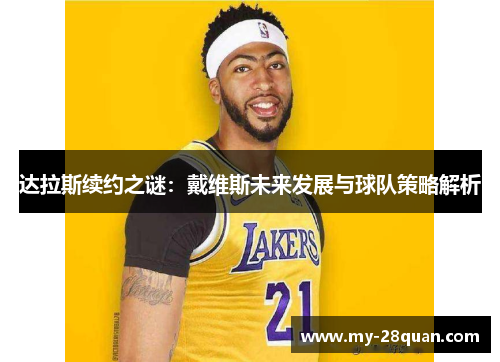 达拉斯续约之谜：戴维斯未来发展与球队策略解析