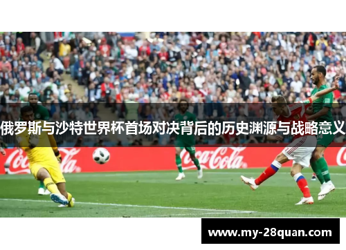 俄罗斯与沙特世界杯首场对决背后的历史渊源与战略意义