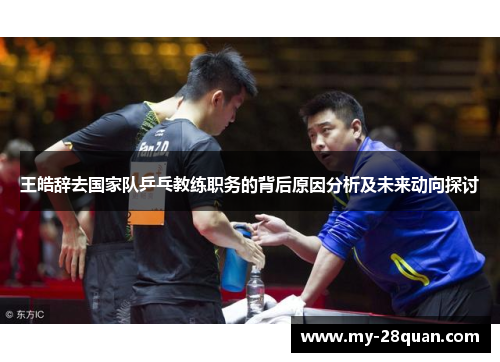 王皓辞去国家队乒乓教练职务的背后原因分析及未来动向探讨