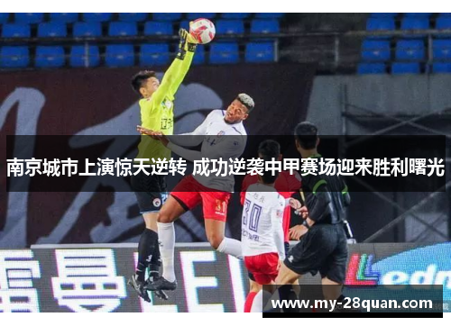 南京城市上演惊天逆转 成功逆袭中甲赛场迎来胜利曙光