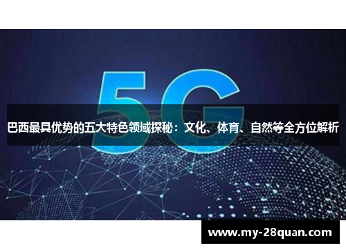 巴西最具优势的五大特色领域探秘：文化、体育、自然等全方位解析
