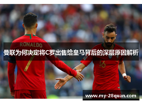 曼联为何决定将C罗出售给皇马背后的深层原因解析