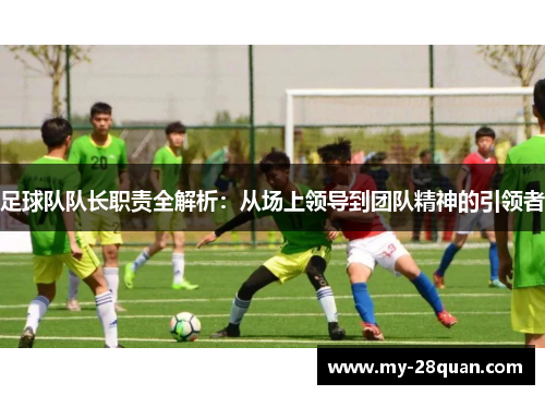 足球队队长职责全解析：从场上领导到团队精神的引领者