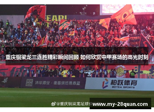 重庆铜梁龙三连胜精彩瞬间回顾 如何欣赏中甲赛场的高光时刻