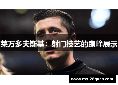 莱万多夫斯基:射门技艺的巅峰展示 莱万多夫斯基:射门技艺的巅峰展示