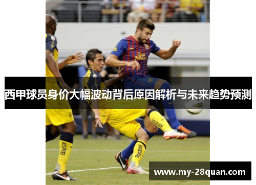 西甲球员身价大幅波动背后原因解析与未来趋势预测