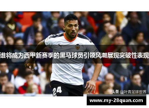 谁将成为西甲新赛季的黑马球员引领风潮展现突破性表现