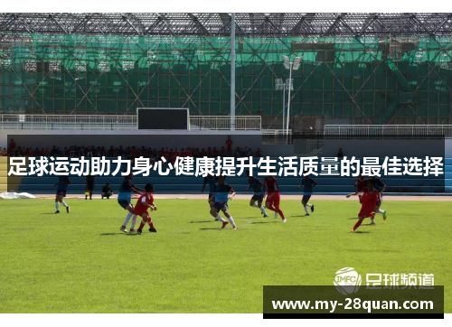 足球运动助力身心健康提升生活质量的最佳选择 足球运动助力身心健康提升生活质量的最佳选择
