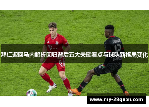 拜仁迎回马内解析回归背后五大关键看点与球队新格局变化 拜仁迎回马内解析回归背后五大关键看点与球队新格局变化