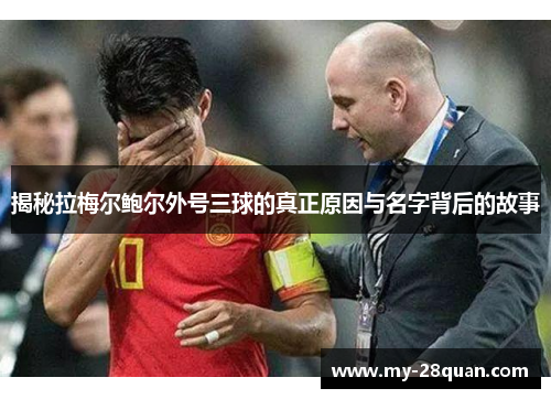 揭秘拉梅尔鲍尔外号三球的真正原因与名字背后的故事