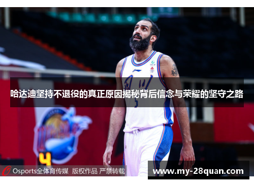 哈达迪坚持不退役的真正原因揭秘背后信念与荣耀的坚守之路 哈达迪坚持不退役的真正原因揭秘背后信念与荣耀的坚守之路