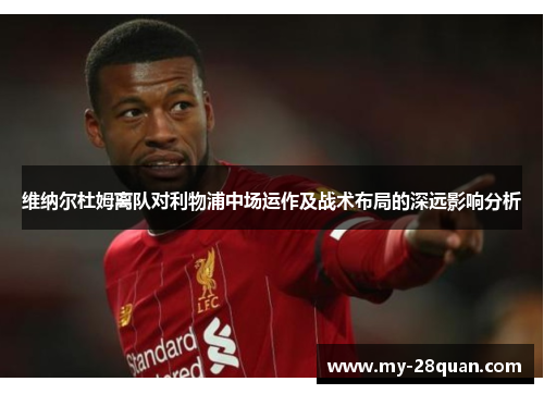 维纳尔杜姆离队对利物浦中场运作及战术布局的深远影响分析