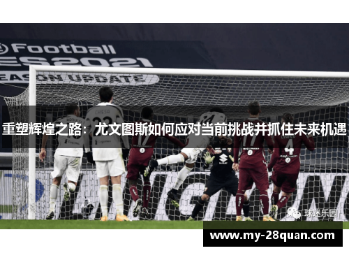 重塑辉煌之路：尤文图斯如何应对当前挑战并抓住未来机遇