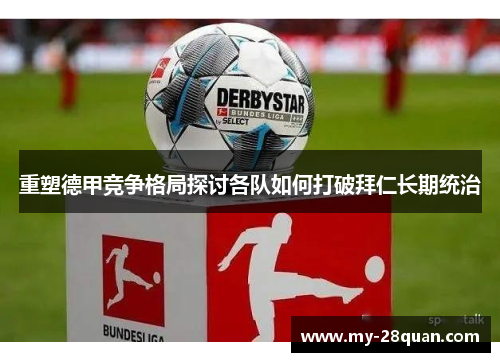 重塑德甲竞争格局探讨各队如何打破拜仁长期统治 重塑德甲竞争格局探讨各队如何打破拜仁长期统治