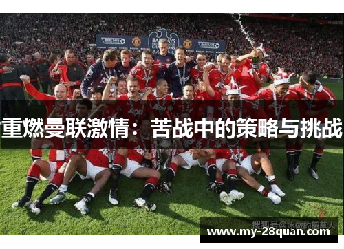 重燃曼联激情:苦战中的策略与挑战 重燃曼联激情:苦战中的策略与挑战