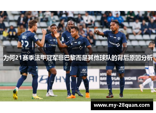为何21赛季法甲冠军非巴黎而是其他球队的背后原因分析