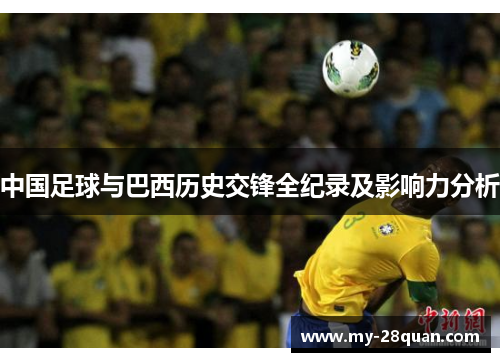中国足球与巴西历史交锋全纪录及影响力分析 中国足球与巴西历史交锋全纪录及影响力分析