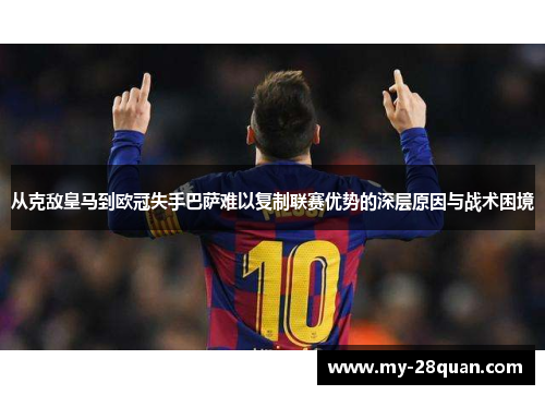 从克敌皇马到欧冠失手巴萨难以复制联赛优势的深层原因与战术困境