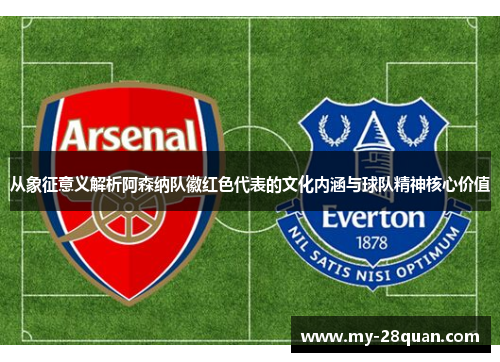 从象征意义解析阿森纳队徽红色代表的文化内涵与球队精神核心价值