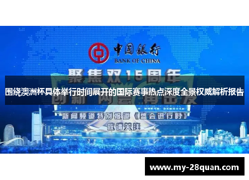 围绕澳洲杯具体举行时间展开的国际赛事热点深度全景权威解析报告