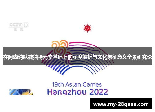 在阿森纳队徽独特元素基础上的深度解析与文化象征意义全景研究论